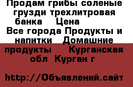 Продам грибы соленые грузди трехлитровая банка  › Цена ­ 1 300 - Все города Продукты и напитки » Домашние продукты   . Курганская обл.,Курган г.
